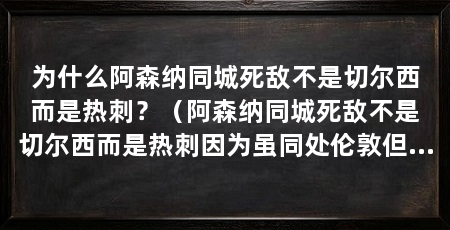 为什么阿森纳同城死敌不是切尔西而是热刺？（阿森纳同城死敌不是切尔西而是热刺因为虽同处伦敦但与热刺更重
