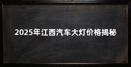 2025年江西汽车大灯价格揭秘