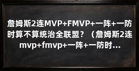 詹姆斯2连MVP+FMVP+一阵+一防时算不算统治全联盟？（詹姆斯2连mvp+fmvp+一阵+一防时算是统治了全联盟了