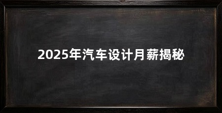 2025年汽车设计月薪揭秘