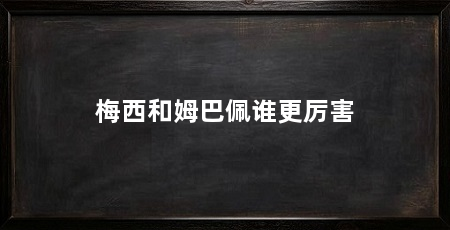 梅西和姆巴佩谁更厉害