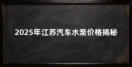 2025年江苏汽车水泵价格揭秘
