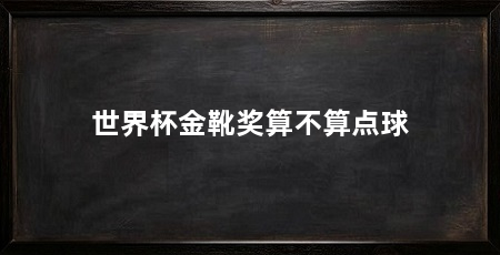 世界杯金靴奖算不算点球