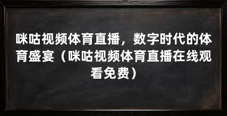 咪咕视频体育直播，数字时代的体育盛宴（咪咕视频体育直播在线观看免费）