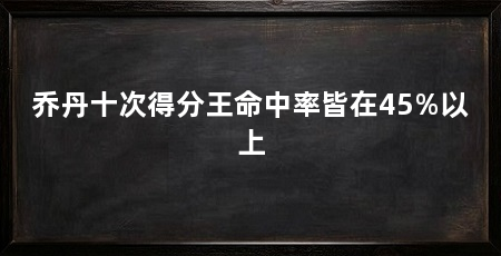 乔丹十次得分王命中率皆在45%以上