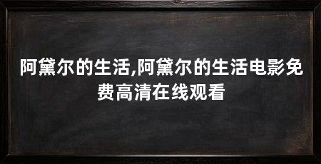 阿黛尔的生活,阿黛尔的生活电影免费高清在线观看