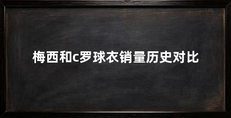 梅西和c罗球衣销量历史对比