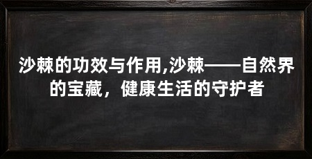 沙棘的功效与作用,沙棘——自然界的宝藏，健康生活的守护者
