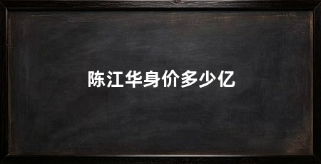 陈江华身价多少亿