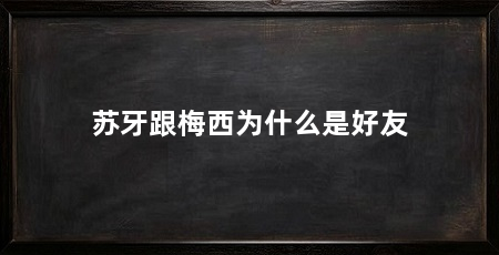 苏牙跟梅西为什么是好友