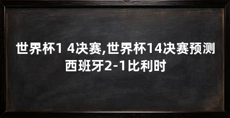 世界杯1 4决赛,世界杯14决赛预测西班牙2-1比利时