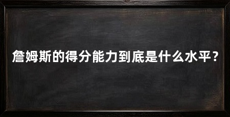 詹姆斯的得分能力到底是什么水平?
