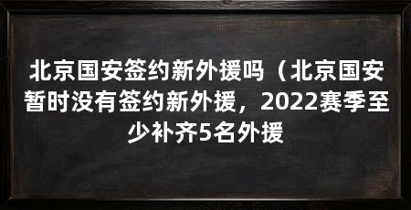 北京国安签约新外援吗（北京国安暂时没有签约新外援，2022赛季至少补齐5名外援