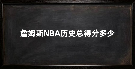 詹姆斯NBA历史总得分多少