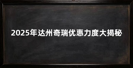 2025年达州奇瑞优惠力度大揭秘