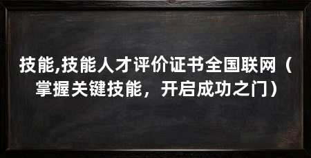 技能,技能人才评价证书全国联网(掌握关键技能,开启成功之门)
