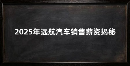 2025年远航汽车销售薪资揭秘