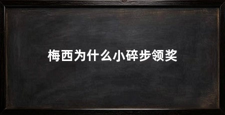 梅西为什么小碎步领奖