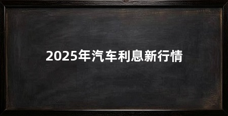 2025年汽车利息新行情