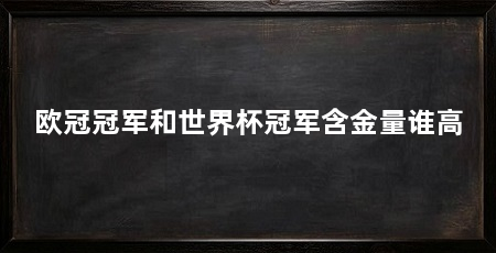 欧冠冠军和世界杯冠军含金量谁高