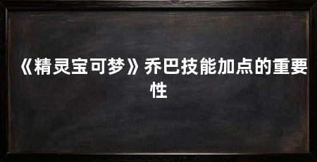 《精灵宝可梦》乔巴技能加点的重要性