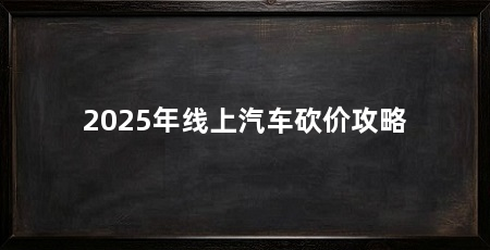 2025年线上汽车砍价攻略