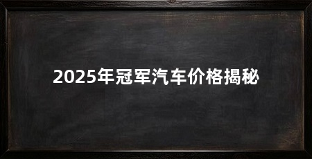 2025年冠军汽车价格揭秘