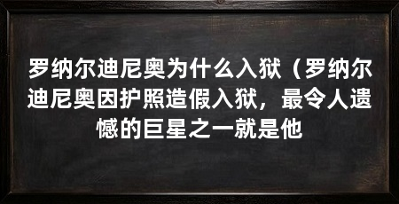 罗纳尔迪尼奥为什么入狱(罗纳尔迪尼奥因护照造假入狱,最令人遗憾的巨星之一就是他
