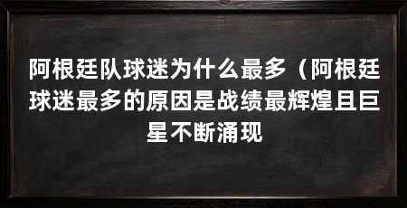 阿根廷队球迷为什么最多(阿根廷球迷最多的原因是战绩最辉煌且巨星不断涌现
