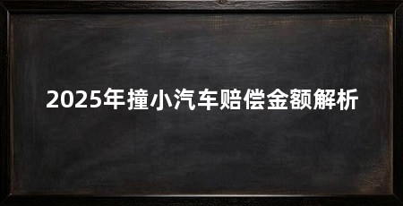 2025年撞小汽车赔偿金额解析