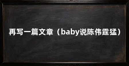 再写一篇文章（baby说陈伟霆猛）