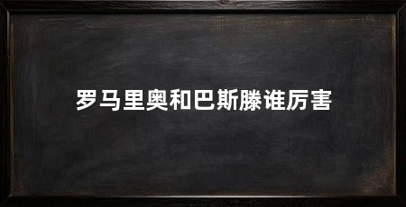 罗马里奥和巴斯滕谁厉害