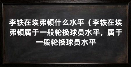 李铁在埃弗顿什么水平（李铁在埃弗顿属于一般轮换球员水平，属于一般轮换球员水平