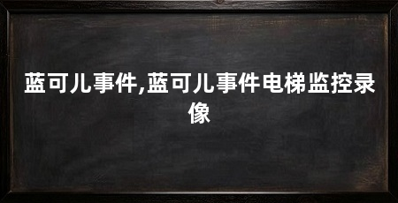 蓝可儿事件,蓝可儿事件电梯监控录像