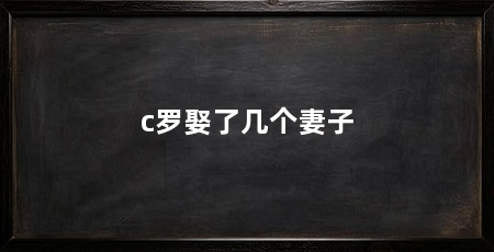 c罗娶了几个妻子