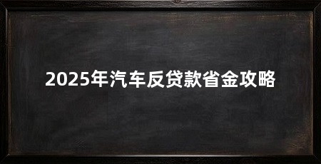 2025年汽车反贷款省金攻略