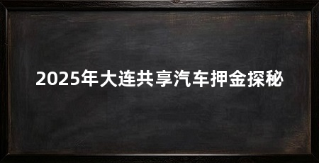 2025年大连共享汽车押金探秘