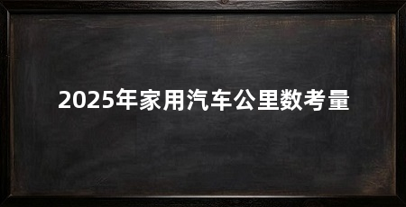2025年家用汽车公里数考量