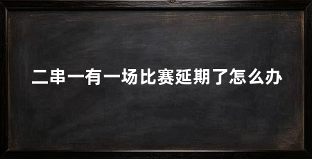 二串一有一场比赛延期了怎么办