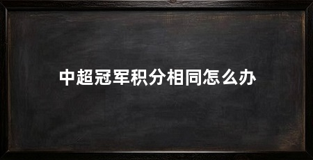 中超冠军积分相同怎么办