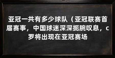 亚冠一共有多少球队（亚冠联赛首届赛事，中国球迷深深扼腕叹息，c罗将出现在亚冠赛场