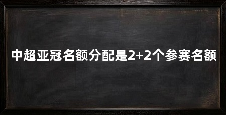 中超亚冠名额分配是2+2个参赛名额