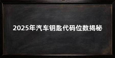 2025年汽车钥匙代码位数揭秘