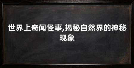 世界上奇闻怪事,揭秘自然界的神秘现象