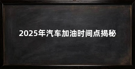 2025年汽车加油时间点揭秘