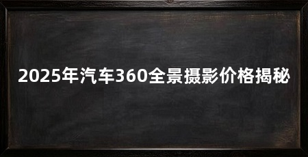 2025年汽车360全景摄影价格揭秘