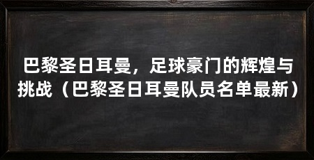 巴黎圣日耳曼，足球豪门的辉煌与挑战（巴黎圣日耳曼队员名单最新）