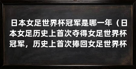 日本女足世界杯冠军是哪一年(日本女足历史上首次夺得女足世界杯冠军,历史上首次捧回女足世界杯