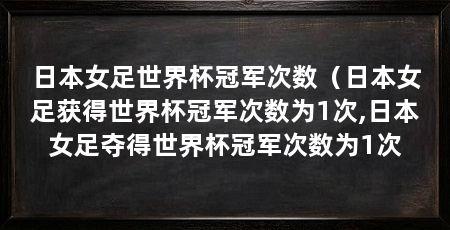 日本女足世界杯冠军次数（日本女足获得世界杯冠军次数为1次,日本女足夺得世界杯冠军次数为1次