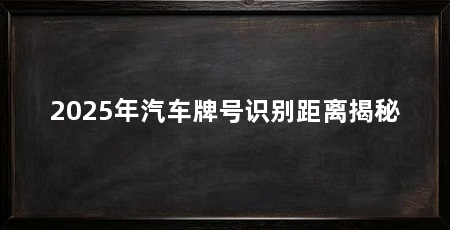 2025年汽车牌号识别距离揭秘